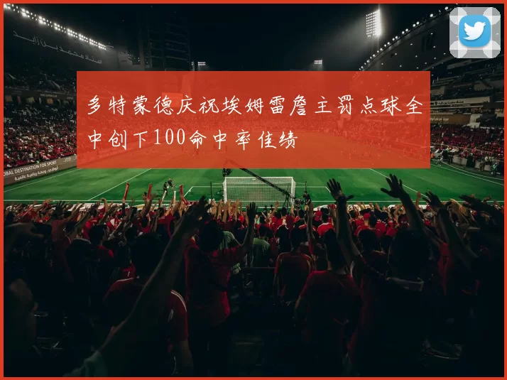 多特蒙德庆祝埃姆雷詹主罚点球全中创下100命中率佳绩