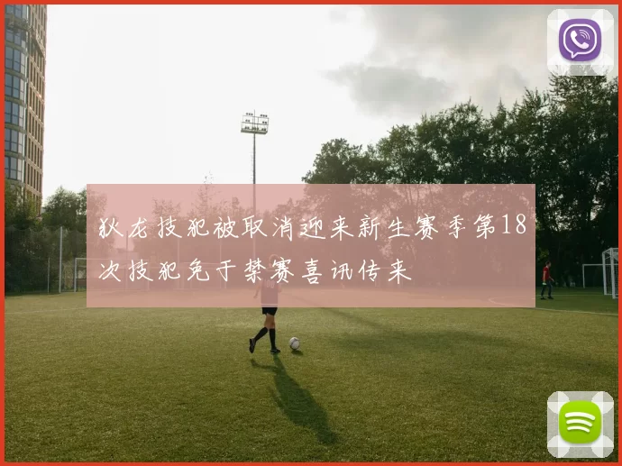 狄龙技犯被取消迎来新生赛季第18次技犯免于禁赛喜讯传来