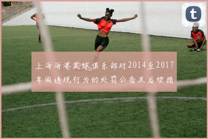 上海海港足球俱乐部对2014至2017年间违规行为的处罚公告及后续措施说明
