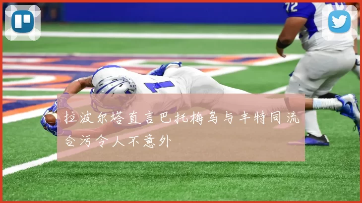 拉波尔塔直言巴托梅乌与丰特同流合污令人不意外